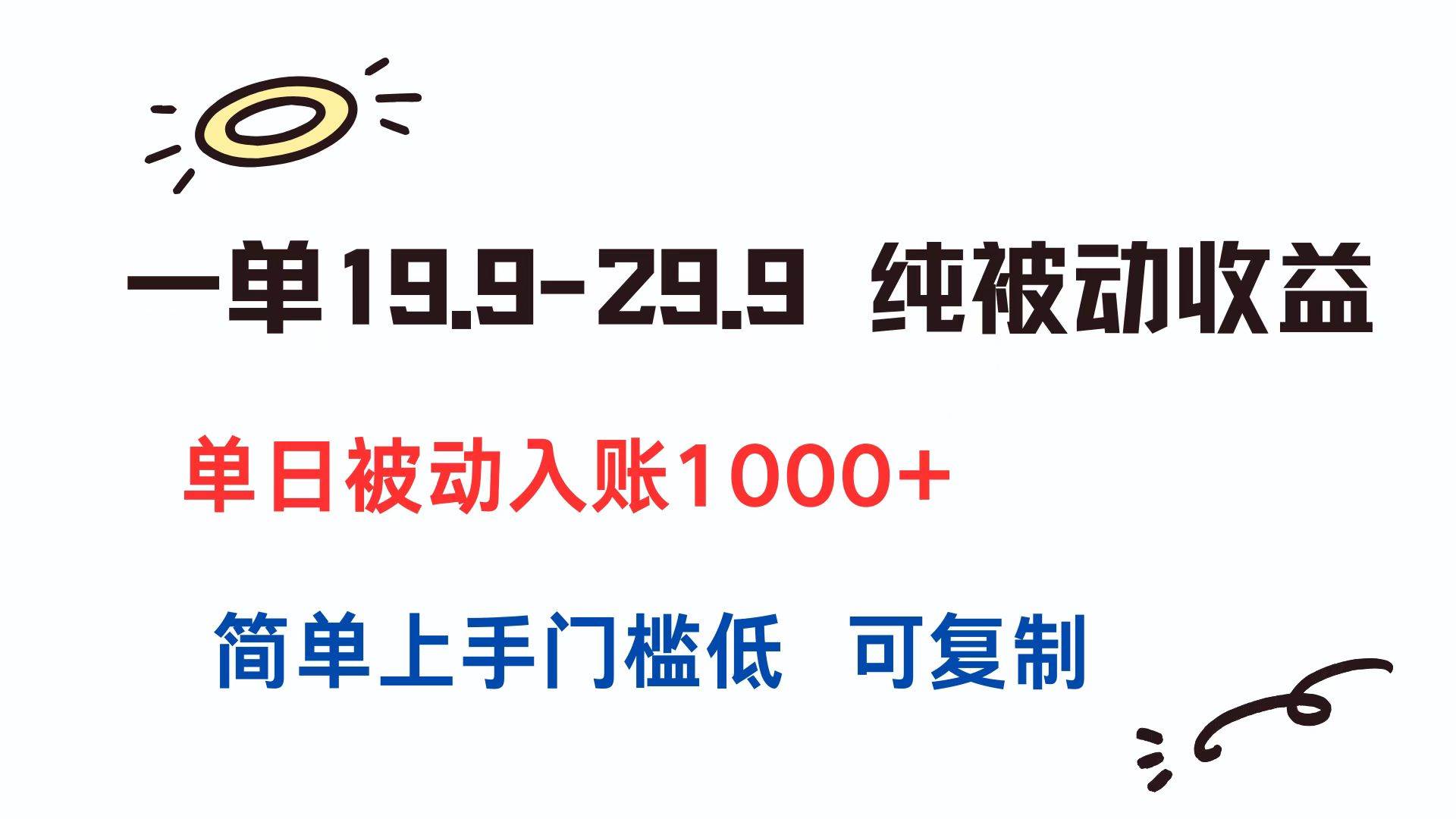 （15298期）一单19.9-29.9 纯被动收益 单日被动入账1000+ 简单上手门槛低 可复制-创业项目网