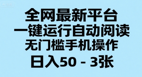 全网最新平台，一键运行自动阅读，无门槛手机操作，日入50-3张+【揭秘】-创业项目网