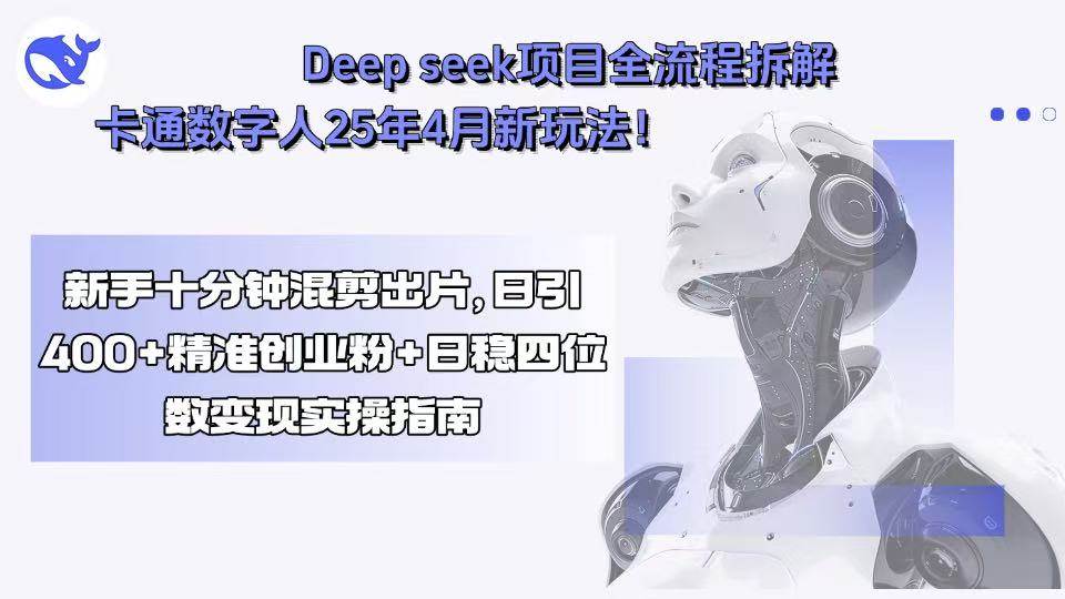 （15704期）Deep seek项目全流程拆解+卡通数字人25年4月新玩法！新手十分钟混剪出…-创业项目网