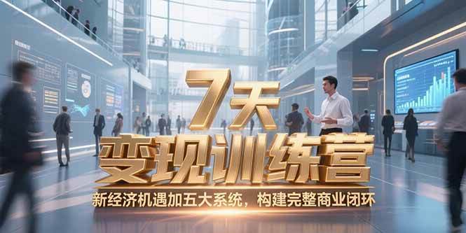 （15200期）7天咨询师变现训练营，新经济机遇加五大系统，构建完整商业闭环-创业项目网