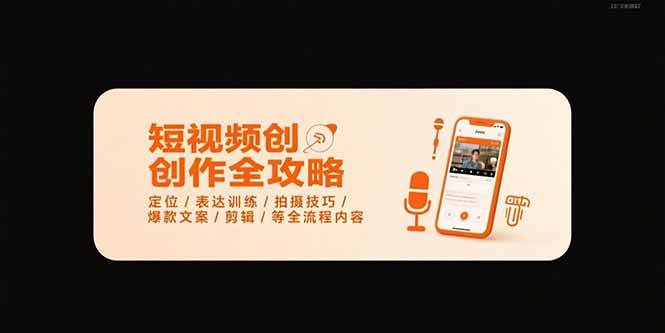 （15495期）短视频创作全攻略-7月，定位/表达训练/拍摄技巧/爆款文案/剪辑/等全流程-创业项目网