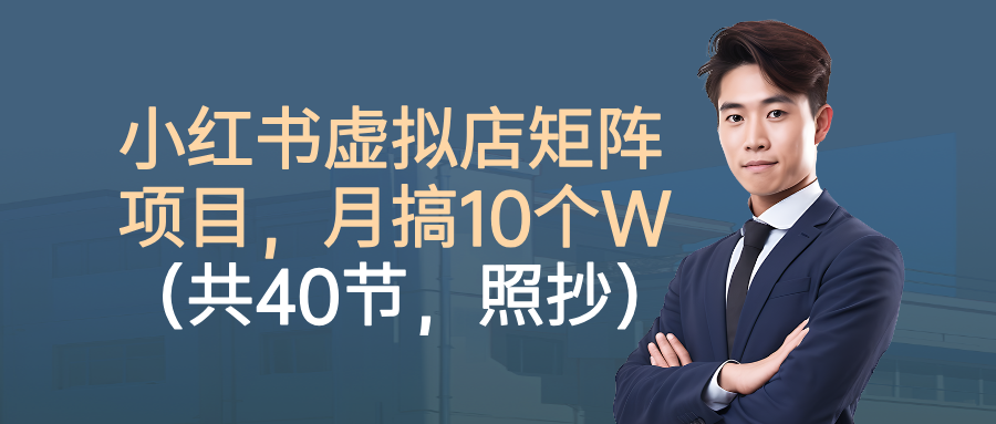 小红书虚拟店矩阵项目，月搞10W（共40节，照抄照做）-创业项目网