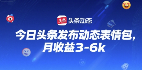 今日头条发布动态表情包，月收益3-6k-创业项目网