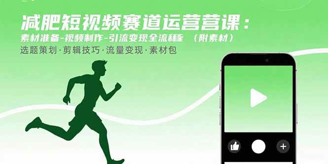 （15788期）减肥短视频赛道运营课：素材准备-视频制作-引流变现全流程 (附素材)-创业项目网