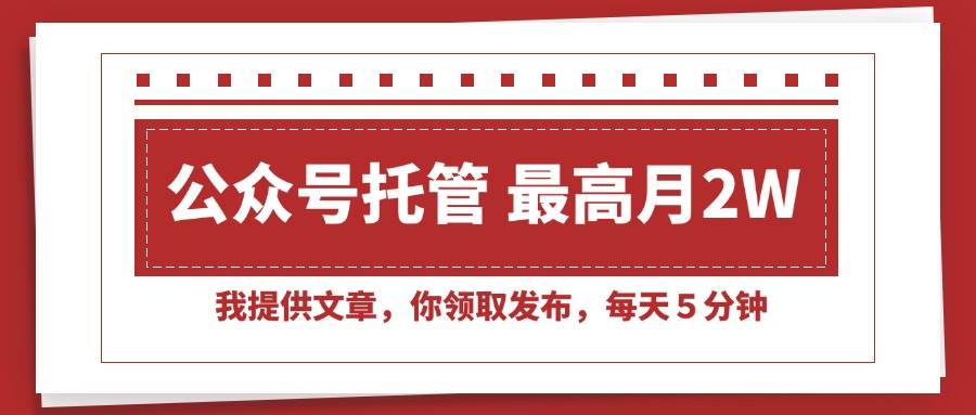 （15391期）【公众号托管 】我提供文章，你领取发布，每天５分钟，最高月入2W+-创业项目网