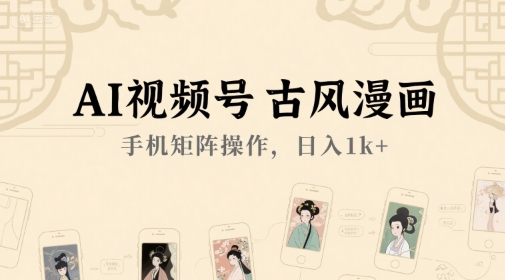 AI视频号古风漫画，手机矩阵操作，日入1k+-创业项目网