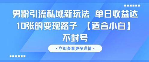 男粉引流私域新玩法，单日收益达10张的变现路子 【适合小白】不封号-创业项目网
