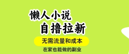 懒人小说自撸拉新，无需流量，一个账号一条作品就可以打爆收益，在家也能轻松做的副业【揭秘】-创业项目网