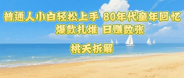 普通人小白轻松上手 80年代童年回忆杀，爆款扎堆，日入数张-创业项目网
