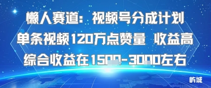 懒人赛道：视频号分成计划单条视频120W点赞量 收益高综合收益在1.5K左右-创业项目网