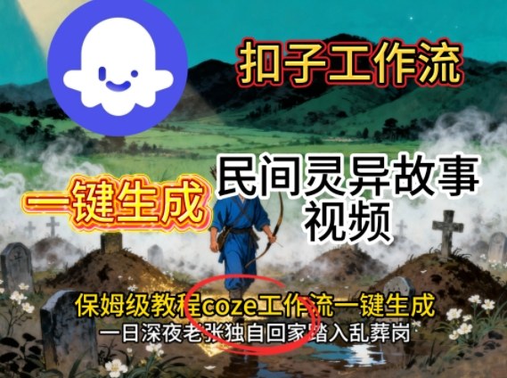 Coze扣子工作流一键生成民间灵异故事视频，保姆级教程搭建教学-创业项目网