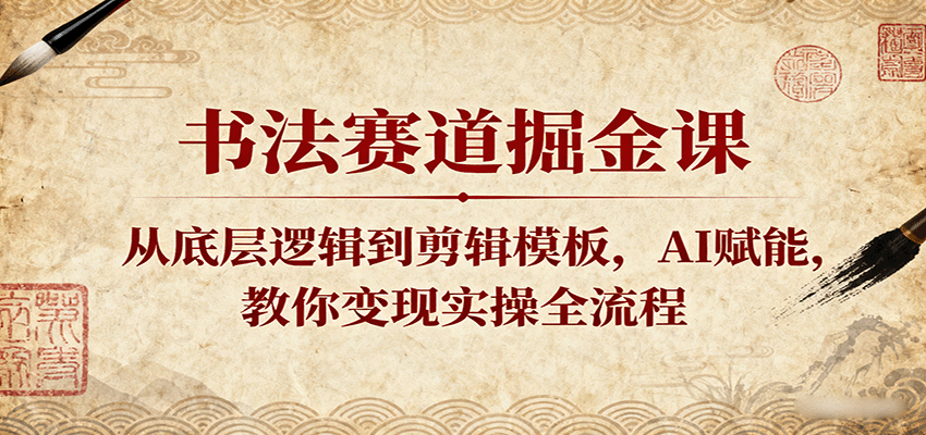 书法赛道掘金课：从底层逻辑到剪辑模板，AI赋能，教你变现实操全流程-创业项目网