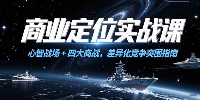 （15252期）商业定位实战课，心智战场+四大商战，差异化竞争突围指南-创业项目网