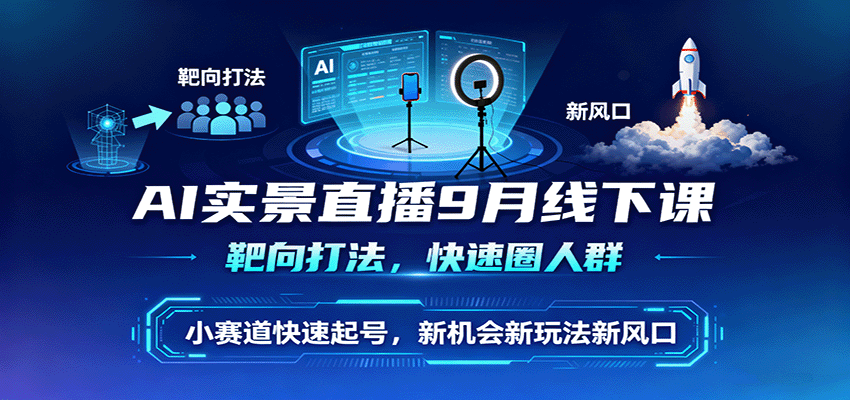 AI实景直播9月线下课，靶向打法，快速圈人群，小塞道快速起号，新机会新玩法新风口-创业项目网