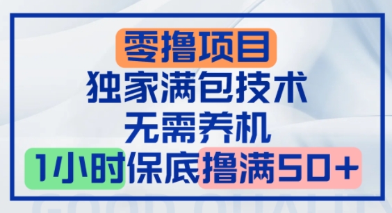 零撸顶配玩法，独家满包技术，无需养机，1小时保底撸满50+-创业项目网