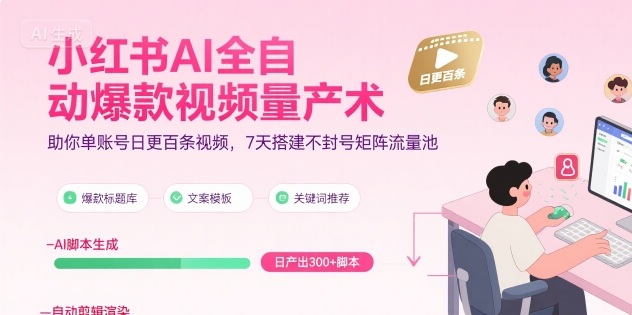 小红书AI全自动爆款视频量产术，助你单账号日更百条视频，7天搭建不封号矩阵流量池-创业项目网