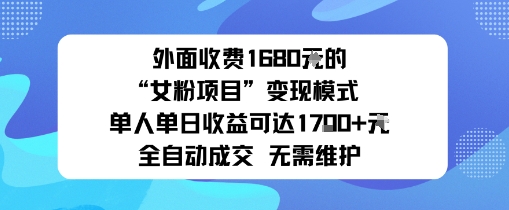 外面收费1680的“女粉项目”变现模式单人单日收益可达1k+全自动成交无需维护-创业项目网