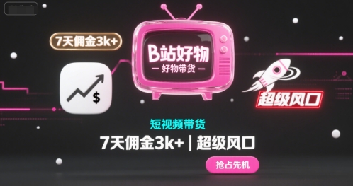 B站好物短视频带货,7天佣金3k+,超级风口【揭秘】