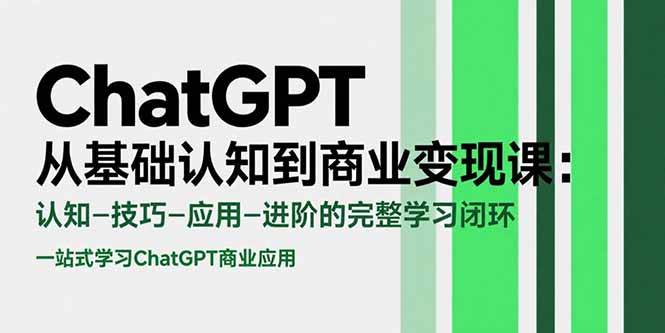 （15483期）ChatGPT从基础认知到商业变现课：认知-技巧-应用-进阶的完整学习闭环-创业项目网