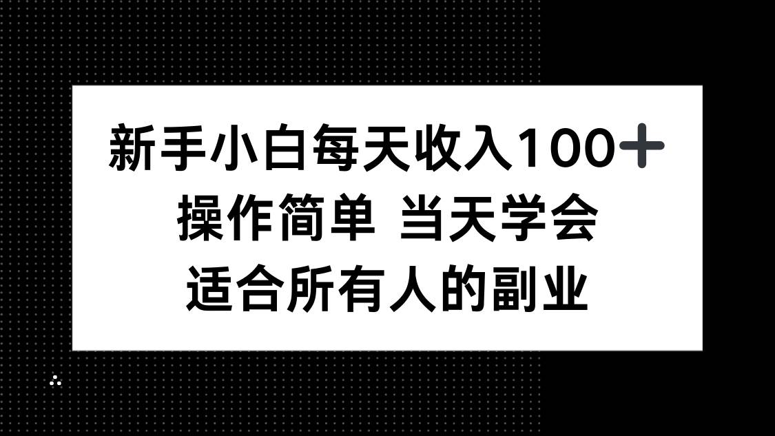 （15937期）新手小白每天收入100+，操作简单 当天学会 ，适合所有人的副业-创业项目网