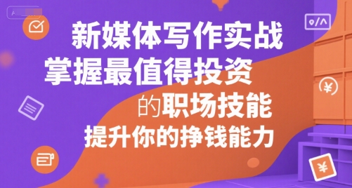 新媒体写作实战，学握最值得投资的职场技能，提升你的挣钱能力-创业项目网