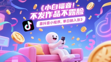 小白福音，不发作品不露脸，靠抖音小程序，单日躺入3张-创业项目网