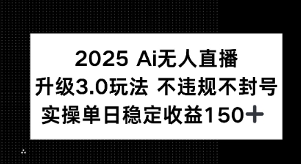2025 AI无人直播升级3.0玩法，不违规 不封号，单日稳定收益150+-创业项目网