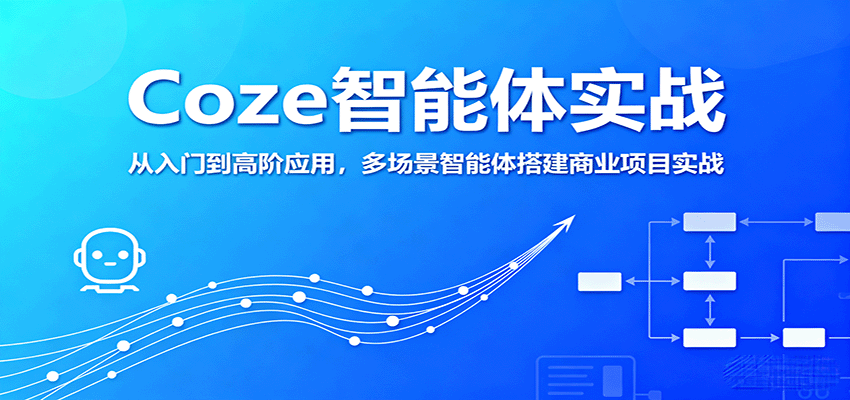 Coze智能体实战，从入门到高阶应用，多场景智能体搭建商业项目实战-创业项目网