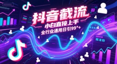 抖音截流，小白直接上手，全行业通用日引99+精准粉【揭秘】-创业项目网