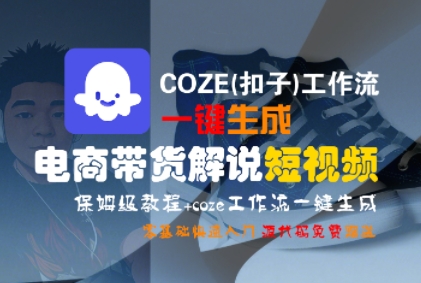 COZE(扣子)工作流一键生成电商带货解说短视频，保姆级教程，0基础快手入门-创业项目网