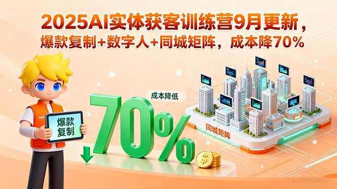 （15975期）2025AI实体获客训练营9月更新，爆款复制+数字人+同城矩阵，成本降70%-创业项目网