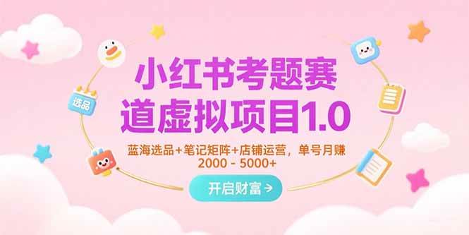 （15398期）小红书考题赛道虚拟项目1.0，蓝海选品+笔记矩阵+店铺运营，单号月赚5000+-创业项目网