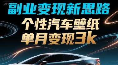 副业变现新思路，个性汽车壁纸单月变现3k-创业项目网