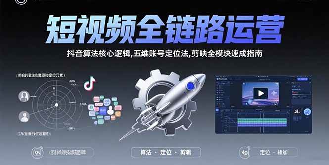（15580期）短视频全链路运营：抖音算法核心逻辑,五维账号定位法,剪映全模块速成指南-创业项目网
