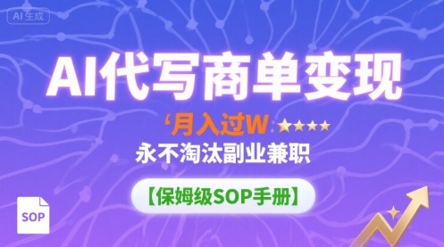 AI代写商单变现，月入过W，永不淘汰副业兼职【保姆级SOP手册】-创业项目网