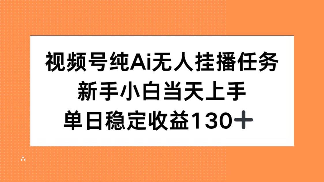 （15266期）视频号纯AI无人挂播任务，新手小白当天上手，单日稳定收益130+-创业项目网