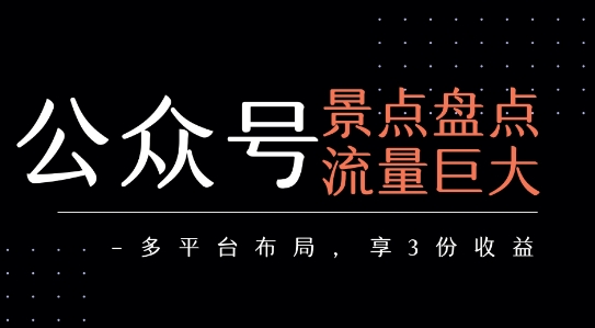 公众号流量主-景点盘点 流量巨大 多平台布局享3份收益-创业项目网