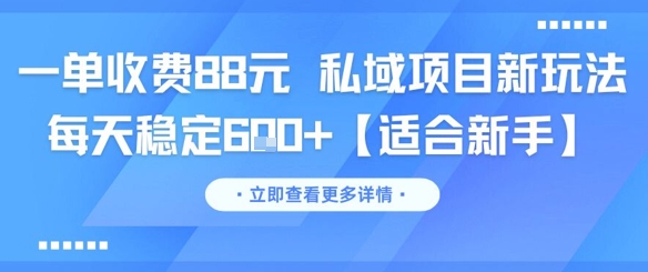 一单收费88元 私域项目新玩法 每天稳定6张+【适合新手】-创业项目网