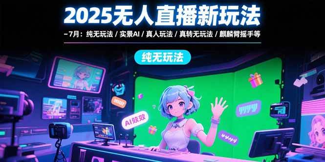 （15429期）2025无人直播新玩法-7月：纯无玩法/实景AI/真人玩法/绿幕玩法/真转无玩法-创业项目网