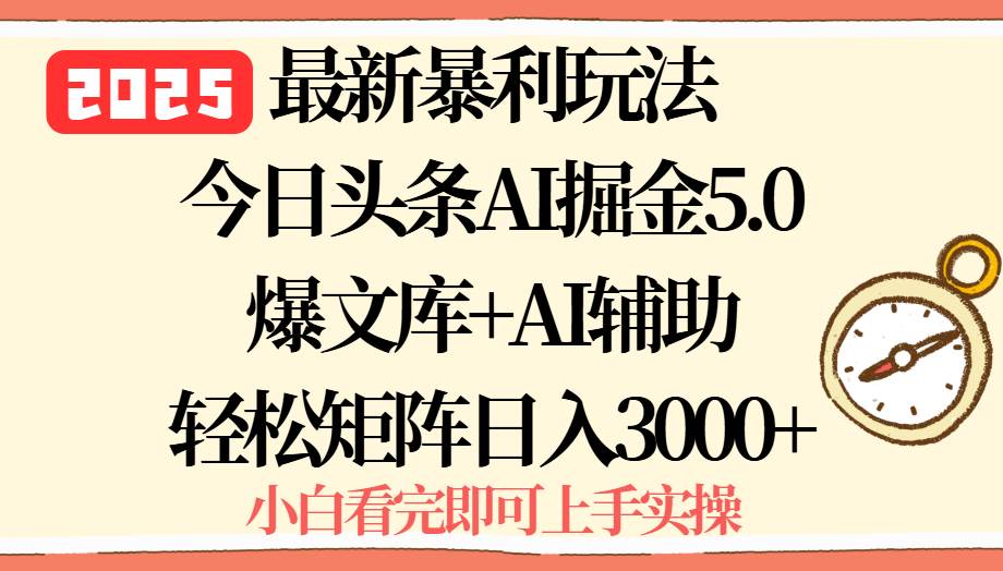 （15786期）2025年今日头条最新暴利玩法5.0，一键生成爆款，轻松实现矩阵日入3000+-创业项目网