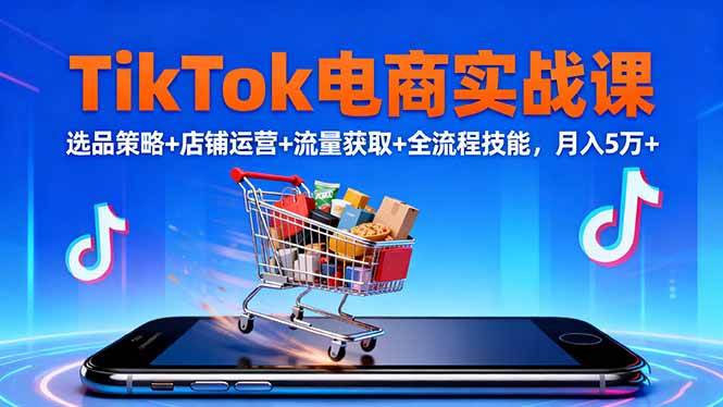 （16422期）TikTok电商实战课10月，选品策略+店铺运营+流量获取+全流程技能，月入5万+-创业项目网