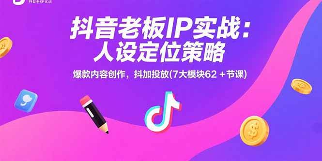 （15497期）抖音老板IP实战：人设定位策略，爆款内容创作，抖加投放(7大模块62+节课)-创业项目网