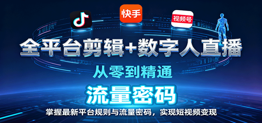 全平台剪辑+数字人直播，从零到精通，掌握最新平台规则与流量密码，实现短视频变现-创业项目网