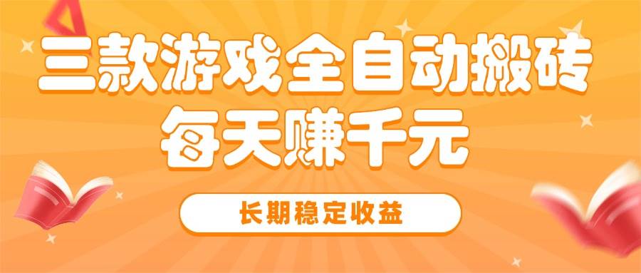 （15506期）三款热门游戏全自动搬砖，每天赚千元，长期稳定收益-创业项目网