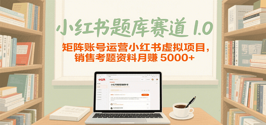 小红书题库赛道1.0，矩阵账号运营小红书虚拟项目，销售行业资格证考题资料月赚5000+-创业项目网