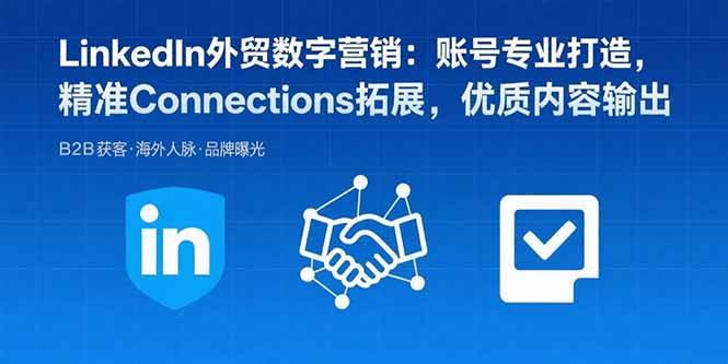 （15773期）LinkedIn外贸数字营销：账号专业打造，精准Connections拓展，优质内容输出-创业项目网