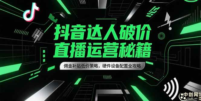 （15185期）抖音达人破价直播运营秘籍，佣金补贴低价策略，硬件设备配置全攻略-创业项目网