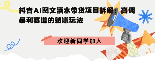 抖音AI图文酒水带货项目拆解:高佣暴利赛道的躺賺玩法-创业项目网