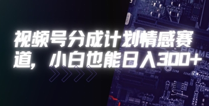 视频号分成计划情感赛道，小白也能日入3张-创业项目网