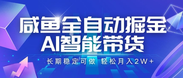 咸鱼全自动掘金，AI智能带货，长期稳定可做，轻松月入2W+【揭秘】-创业项目网